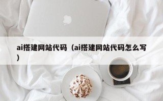 京山ai搭建网站代码（ai搭建网站代码怎么写）