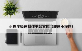 京山小程序极速制作平台官网（即速小程序）