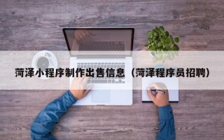京山菏泽小程序制作出售信息（菏泽程序员招聘）