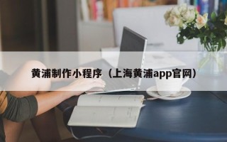 京山黄浦制作小程序（上海黄浦app官网）
