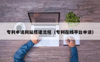 京山专利申请网站搭建流程（专利在线平台申请）