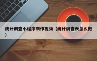 京山统计调查小程序制作视频（统计调查表怎么做）