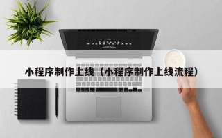 京山小程序制作上线（小程序制作上线流程）