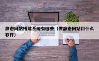 京山静态网站搭建系统有哪些（做静态网站用什么软件）