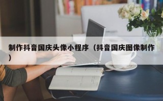 京山制作抖音国庆头像小程序（抖音国庆图像制作）