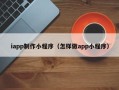京山iapp制作小程序（怎样做app小程序）