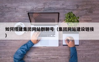 京山如何搭建集团网站群聊号（集团网站建设链接）