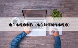 京山电白小程序制作（小白如何制作小程序）