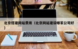 京山北京搭建网站费用（北京网站建设哪家公司好）
