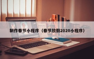京山制作春节小程序（春节放假2020小程序）