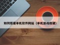 京山如何搭建单机软件网站（单机游戏搭建）