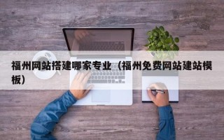 京山福州网站搭建哪家专业（福州免费网站建站模板）
