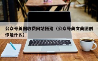 京山公众号美图收费网站搭建（公众号美文美图创作是什么）