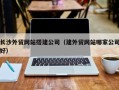 京山长沙外贸网站搭建公司（建外贸网站哪家公司好）