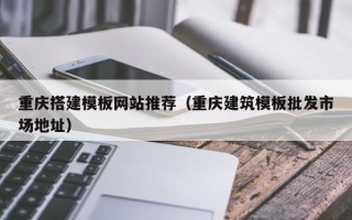 京山重庆搭建模板网站推荐（重庆建筑模板批发市场地址）