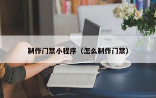 京山制作门禁小程序（怎么制作门禁）