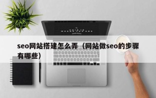 京山seo网站搭建怎么弄（网站做seo的步骤有哪些）